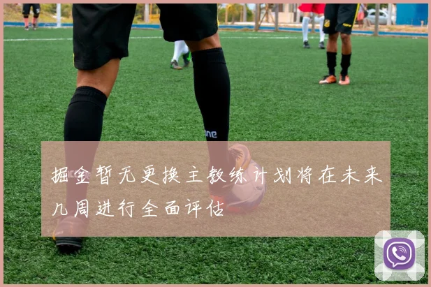 掘金暂无更换主教练计划将在未来几周进行全面评估