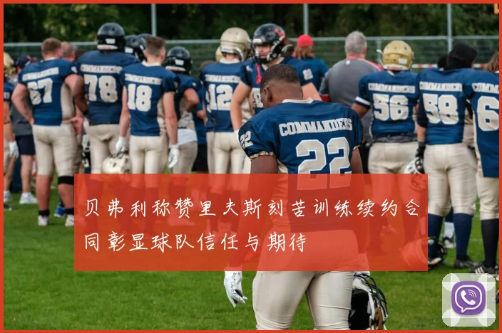 贝弗利称赞里夫斯刻苦训练续约合同彰显球队信任与期待