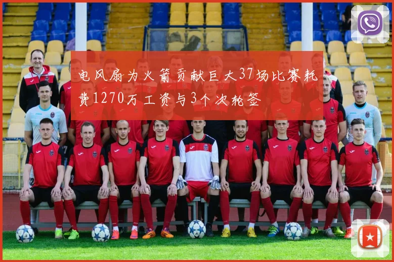 电风扇为火箭贡献巨大37场比赛耗费1270万工资与3个次轮签