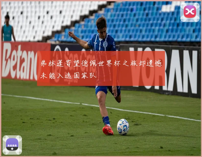 弗林蓬寄望德佩世界杯之旅却遗憾未能入选国家队