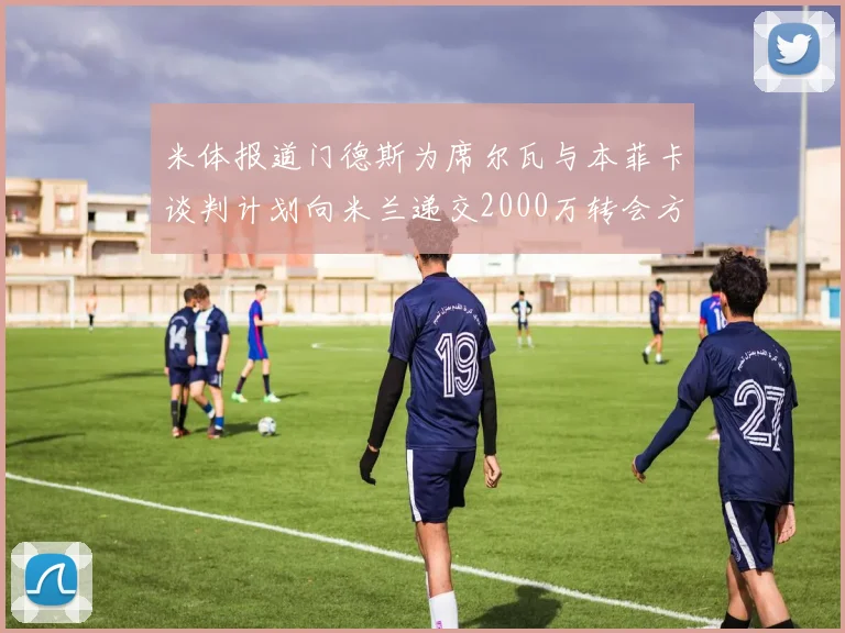 米体报道门德斯为席尔瓦与本菲卡谈判计划向米兰递交2000万转会方案