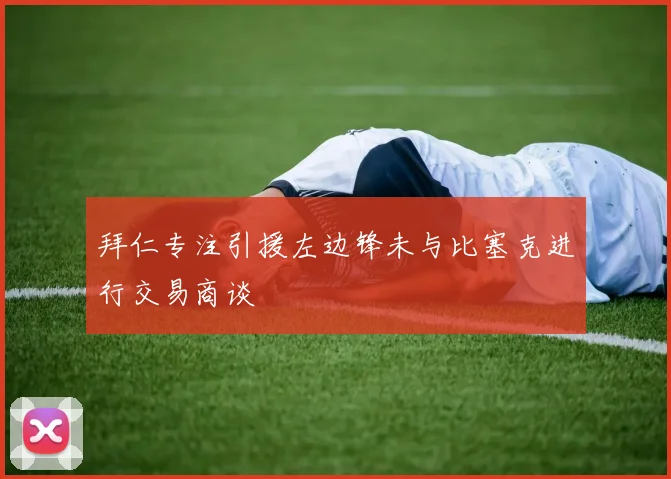 拜仁专注引援左边锋未与比塞克进行交易商谈