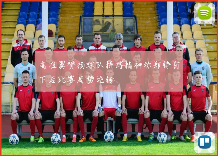 高准翼赞扬球队拼搏精神称郑铮罚下后比赛局势逆转