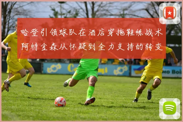 哈登引领球队在酒店穿拖鞋练战术阿特金森从怀疑到全力支持的转变
