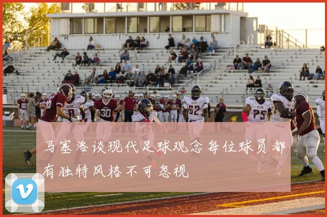 马塞洛谈现代足球观念每位球员都有独特风格不可忽视