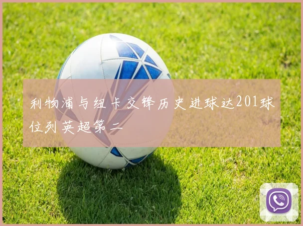 利物浦与纽卡交锋历史进球达201球位列英超第二
