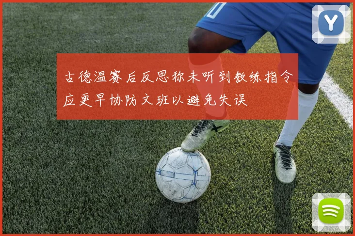 古德温赛后反思称未听到教练指令应更早协防文班以避免失误