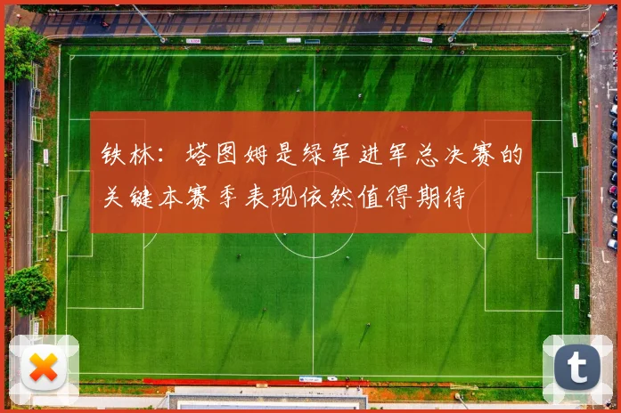铁林：塔图姆是绿军进军总决赛的关键本赛季表现依然值得期待