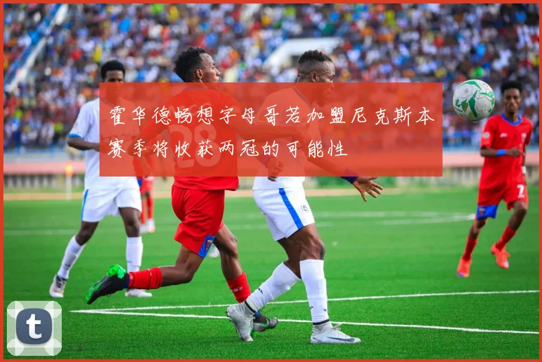 霍华德畅想字母哥若加盟尼克斯本赛季将收获两冠的可能性