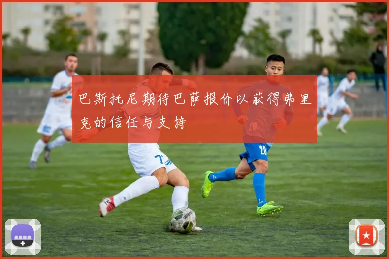 巴斯托尼期待巴萨报价以获得弗里克的信任与支持