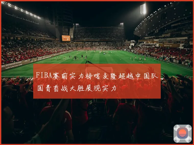 FIBA赛前实力榜喀麦隆超越中国队国青首战大胜展现实力